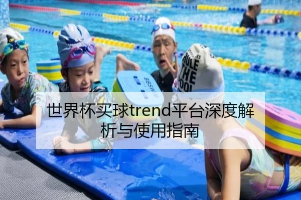 世界杯买球trend平台深度解析与使用指南