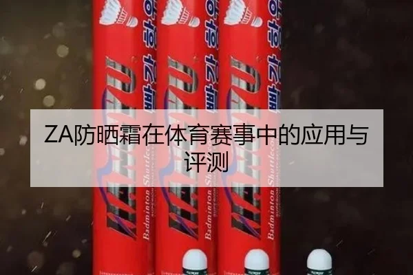 ZA防晒霜在体育赛事中的应用与评测