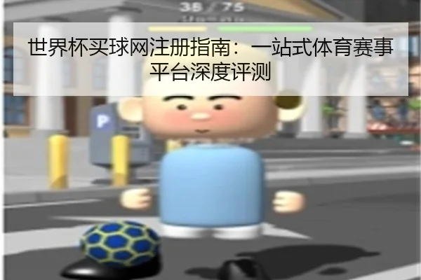 世界杯买球网注册指南：一站式体育赛事平台深度评测