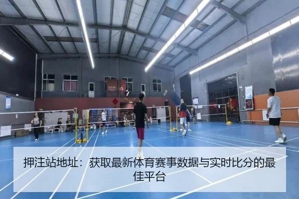 押注站地址：获取最新体育赛事数据与实时比分的最佳平台