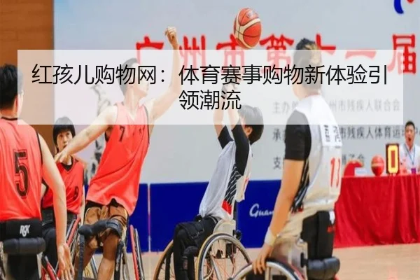 红孩儿购物网：体育赛事购物新体验引领潮流