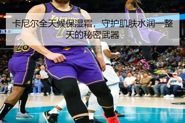卡尼尔全天候保湿霜，守护肌肤水润一整天的秘密武器