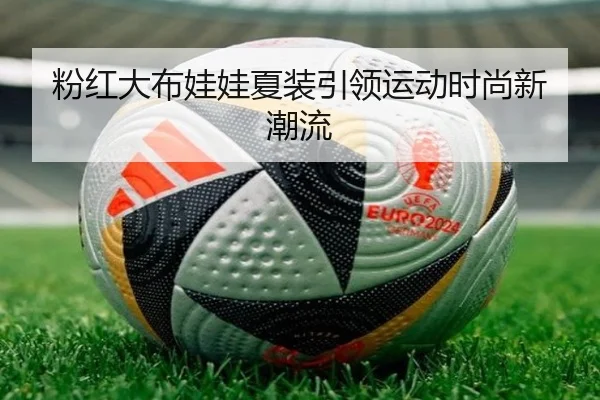 粉红大布娃娃夏装引领运动时尚新潮流