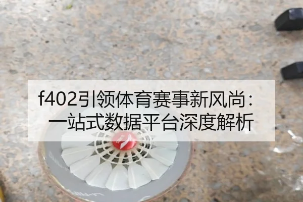 f402引领体育赛事新风尚：一站式数据平台深度解析