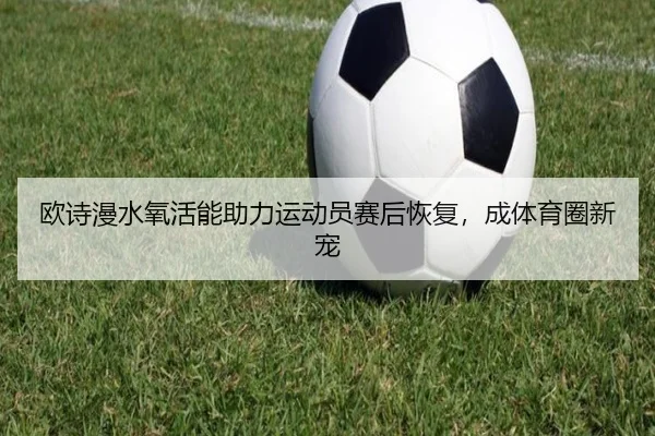 欧诗漫水氧活能助力运动员赛后恢复，成体育圈新宠