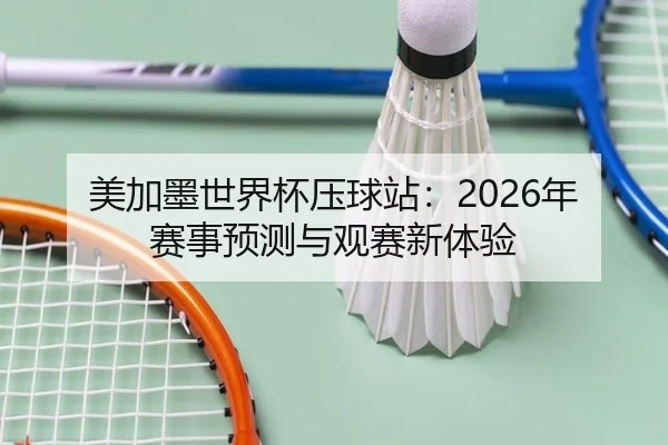 美加墨世界杯压球站：2026年赛事预测与观赛新体验